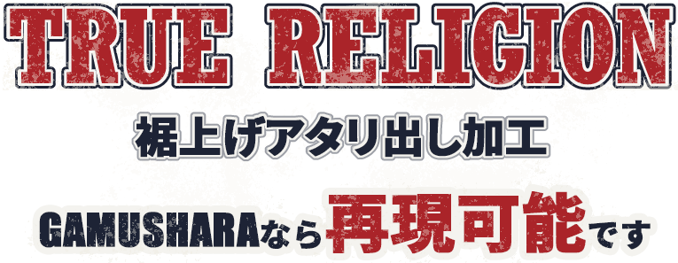 TRUE RELIGON 裾上げアタリ出し加工 GAMUSHARAなら再現可能です
